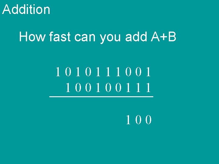 Addition How fast can you add A+B 101011100100111 100 