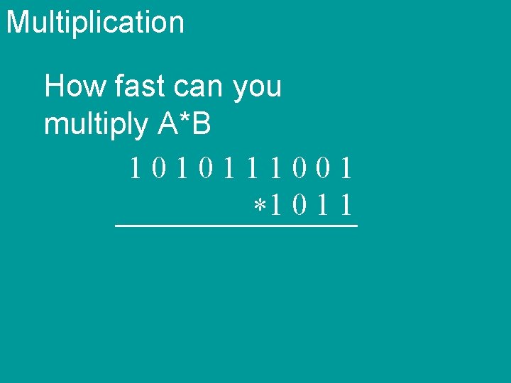 Multiplication How fast can you multiply A*B 1010111001 *1 0 1 1 