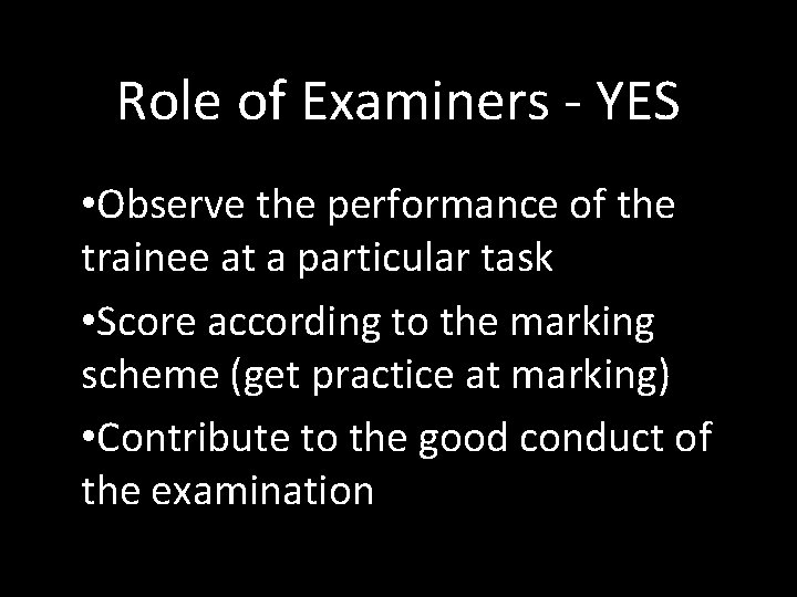 Role of Examiners - YES • Observe the performance of the trainee at a