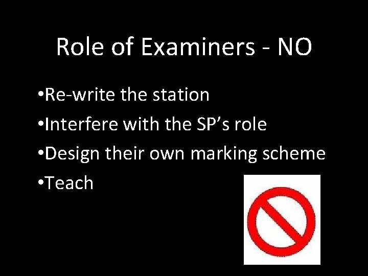 Role of Examiners - NO • Re-write the station • Interfere with the SP’s