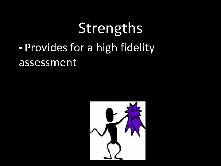 Strengths • Provides for a high fidelity assessment 