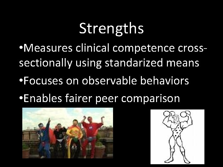 Strengths • Measures clinical competence crosssectionally using standarized means • Focuses on observable behaviors