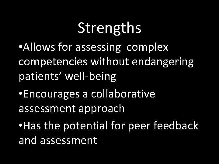 Strengths • Allows for assessing complex competencies without endangering patients’ well-being • Encourages a