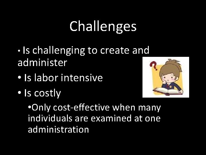 Challenges • Is challenging to create and administer • Is labor intensive • Is