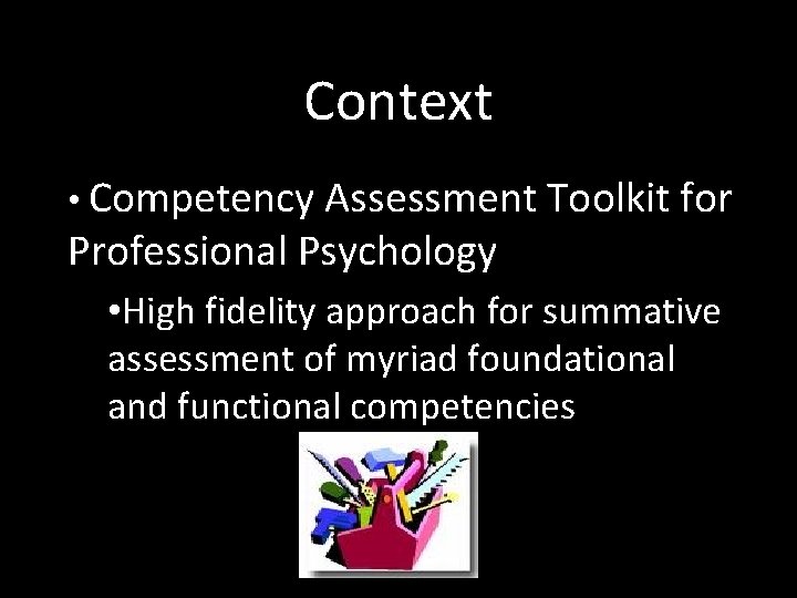 Context • Competency Assessment Toolkit for Professional Psychology • High fidelity approach for summative
