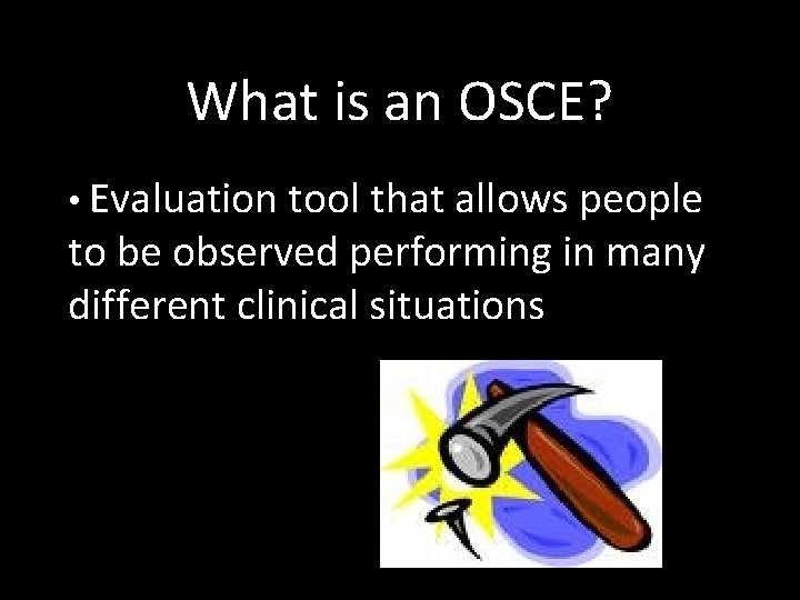 What is an OSCE? • Evaluation tool that allows people to be observed performing