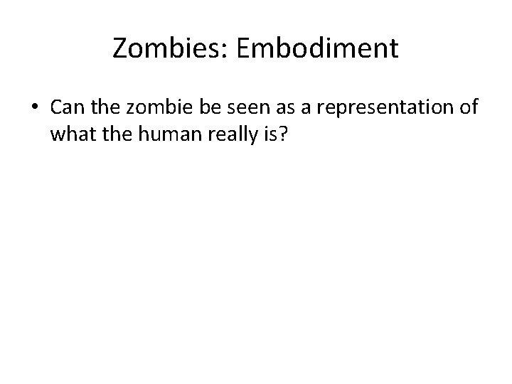 Zombies: Embodiment • Can the zombie be seen as a representation of what the