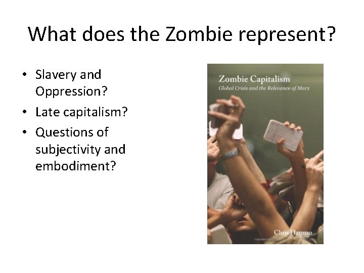 What does the Zombie represent? • Slavery and Oppression? • Late capitalism? • Questions