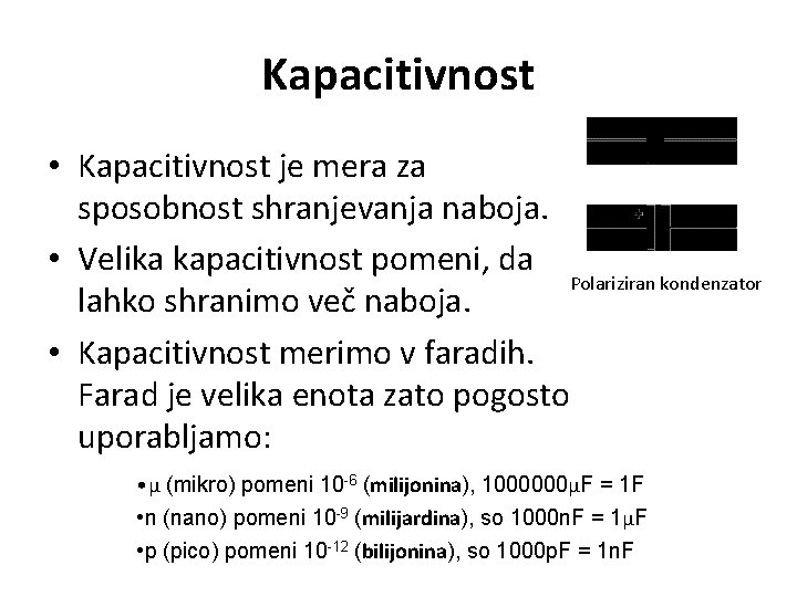 Kapacitivnost • Kapacitivnost je mera za sposobnost shranjevanja naboja. • Velika kapacitivnost pomeni, da