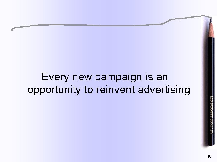 Every new campaign is an opportunity to reinvent advertising 16 