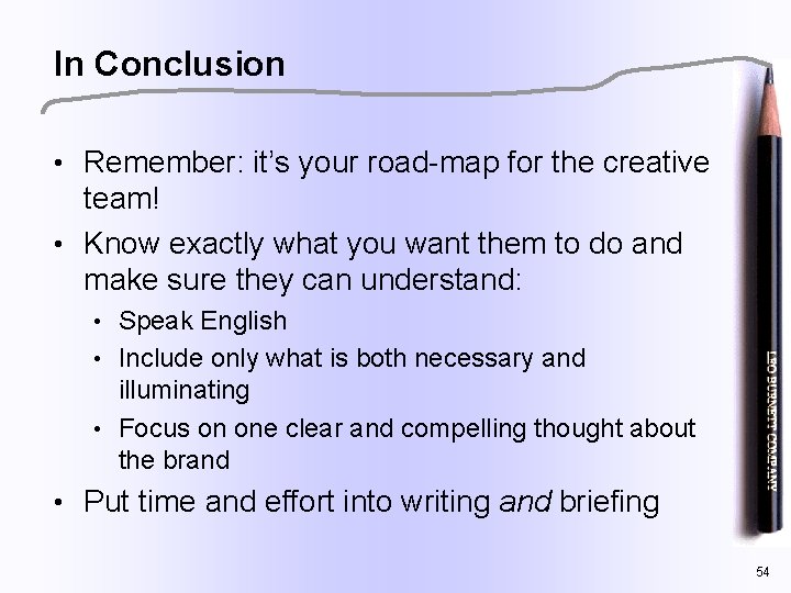 In Conclusion • Remember: it’s your road-map for the creative team! • Know exactly