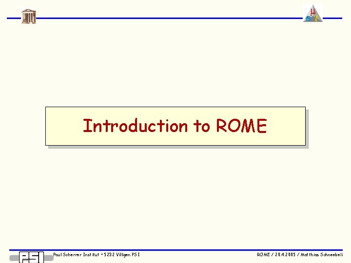 Introduction to ROME Paul Scherrer Institut • 5232 Villigen PSI ROME / 20. 4.