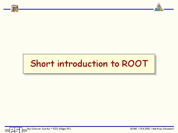 Short introduction to ROOT Paul Scherrer Institut • 5232 Villigen PSI ROME / 20.