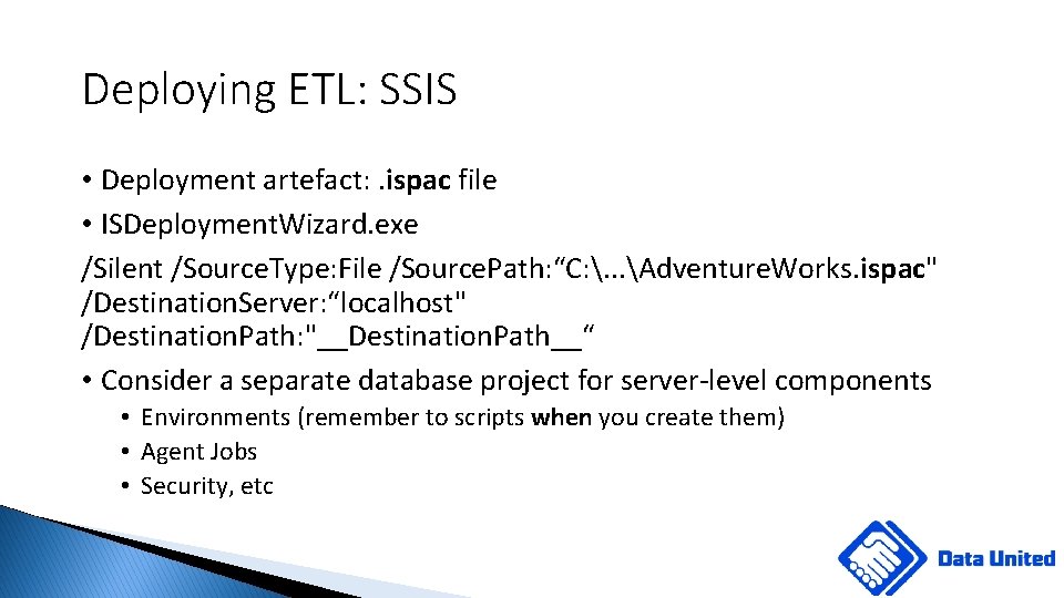 Deploying ETL: SSIS • Deployment artefact: . ispac file • ISDeployment. Wizard. exe /Silent
