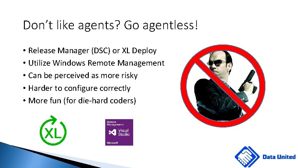 Don’t like agents? Go agentless! • Release Manager (DSC) or XL Deploy • Utilize