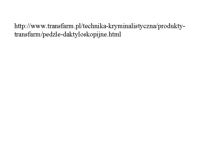 http: //www. transfarm. pl/technika-kryminalistyczna/produktytransfarm/pedzle-daktyloskopijne. html http: //www. transfarm. pl/technika-kryminalistyczna/produktytransfarm/pedzle-daktyloskopijne. html