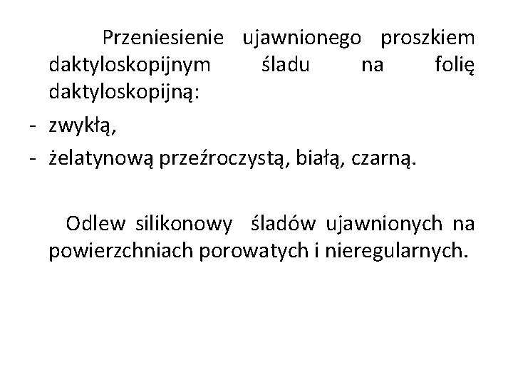 Przeniesienie ujawnionego proszkiem daktyloskopijnym śladu na folię daktyloskopijną: - zwykłą, - żelatynową przeźroczystą, białą, Przeniesienie ujawnionego proszkiem daktyloskopijnym śladu na folię daktyloskopijną: - zwykłą, - żelatynową przeźroczystą, białą,