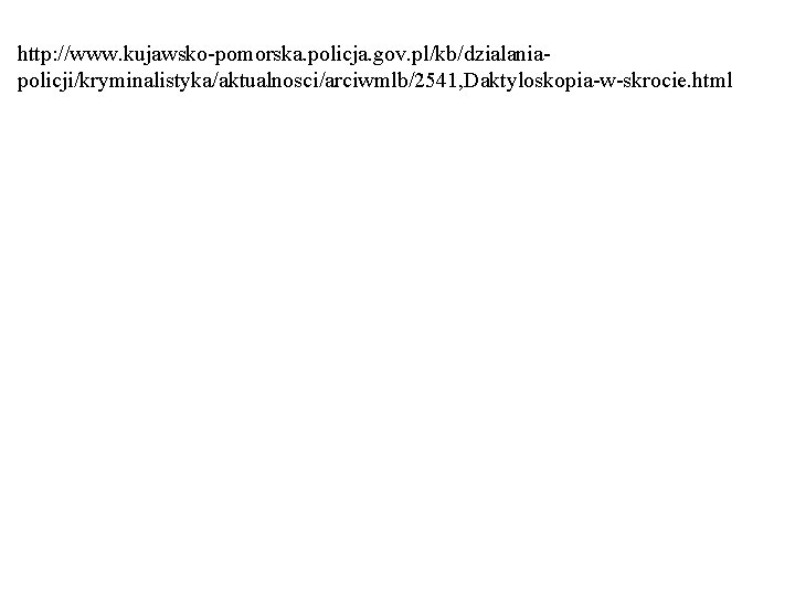 http: //www. kujawsko-pomorska. policja. gov. pl/kb/dzialaniapolicji/kryminalistyka/aktualnosci/arciwmlb/2541, Daktyloskopia-w-skrocie. html http: //www. kujawsko-pomorska. policja. gov. pl/kb/dzialaniapolicji/kryminalistyka/aktualnosci/arciwmlb/2541, Daktyloskopia-w-skrocie. html