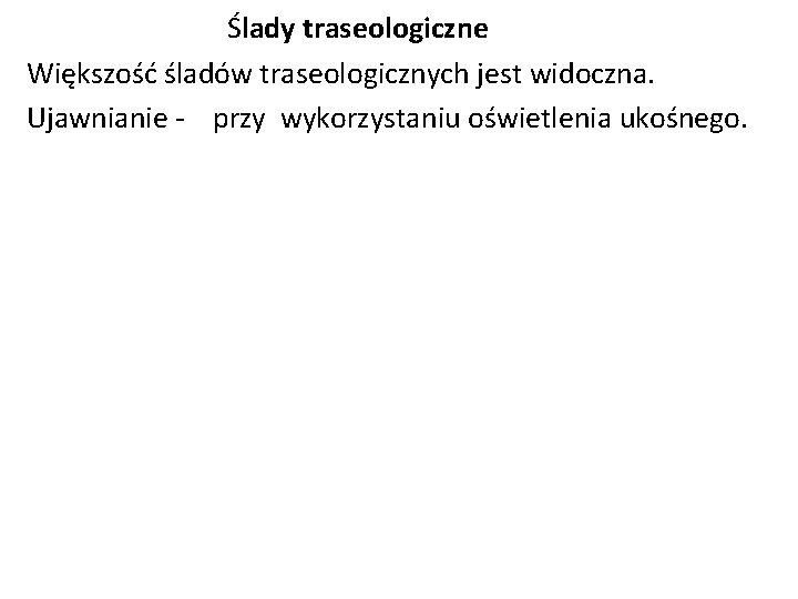 Ślady traseologiczne Większość śladów traseologicznych jest widoczna. Ujawnianie - przy wykorzystaniu oświetlenia ukośnego. Ślady traseologiczne Większość śladów traseologicznych jest widoczna. Ujawnianie - przy wykorzystaniu oświetlenia ukośnego.