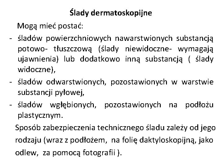Ślady dermatoskopijne Mogą mieć postać: - śladów powierzchniowych nawarstwionych substancją potowo- tłuszczową (ślady niewidoczne- Ślady dermatoskopijne Mogą mieć postać: - śladów powierzchniowych nawarstwionych substancją potowo- tłuszczową (ślady niewidoczne-