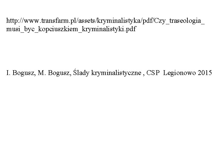 http: //www. transfarm. pl/assets/kryminalistyka/pdf/Czy_traseologia_ musi_byc_kopciuszkiem_kryminalistyki. pdf I. Bogusz, M. Bogusz, Ślady kryminalistyczne , CSP http: //www. transfarm. pl/assets/kryminalistyka/pdf/Czy_traseologia_ musi_byc_kopciuszkiem_kryminalistyki. pdf I. Bogusz, M. Bogusz, Ślady kryminalistyczne , CSP