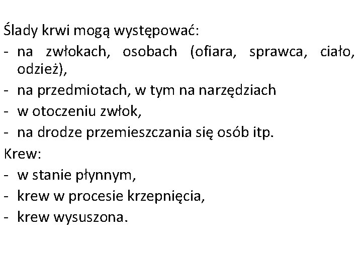Ślady krwi mogą występować: - na zwłokach, osobach (ofiara, sprawca, ciało, odzież), - na Ślady krwi mogą występować: - na zwłokach, osobach (ofiara, sprawca, ciało, odzież), - na