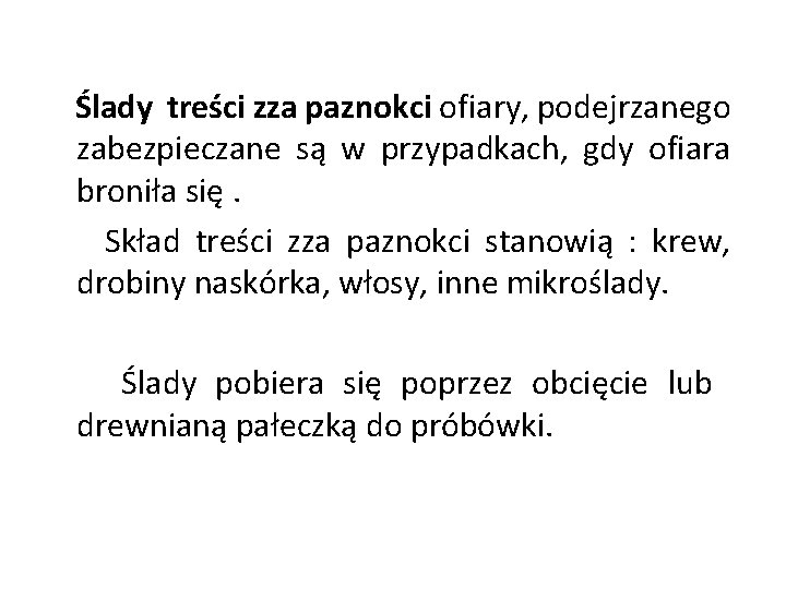 Ślady treści zza paznokci ofiary, podejrzanego zabezpieczane są w przypadkach, gdy ofiara broniła się. Ślady treści zza paznokci ofiary, podejrzanego zabezpieczane są w przypadkach, gdy ofiara broniła się.