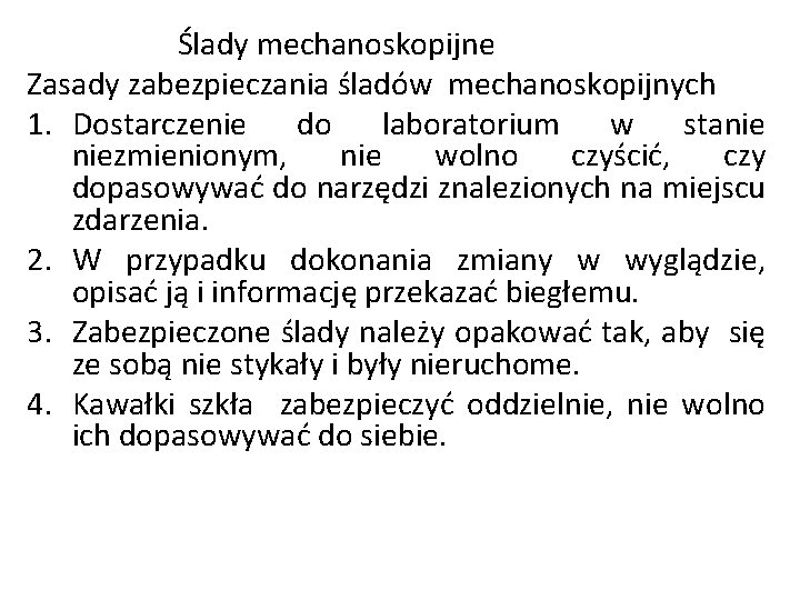 Ślady mechanoskopijne Zasady zabezpieczania śladów mechanoskopijnych 1. Dostarczenie do laboratorium w stanie niezmienionym, nie Ślady mechanoskopijne Zasady zabezpieczania śladów mechanoskopijnych 1. Dostarczenie do laboratorium w stanie niezmienionym, nie
