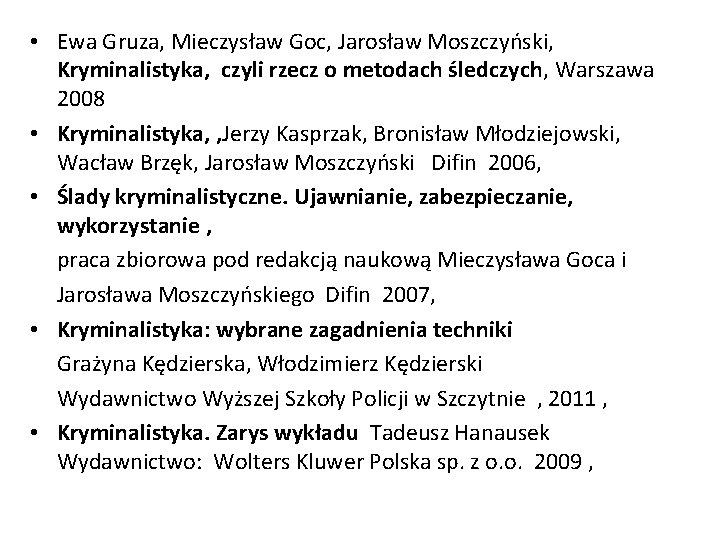 • Ewa Gruza, Mieczysław Goc, Jarosław Moszczyński, Kryminalistyka, czyli rzecz o metodach śledczych, • Ewa Gruza, Mieczysław Goc, Jarosław Moszczyński, Kryminalistyka, czyli rzecz o metodach śledczych,