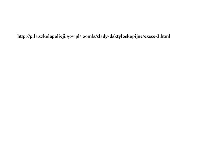 http: //pila. szkolapolicji. gov. pl/joomla/slady-daktyloskopijne/czesc-3. html http: //pila. szkolapolicji. gov. pl/joomla/slady-daktyloskopijne/czesc-3. html