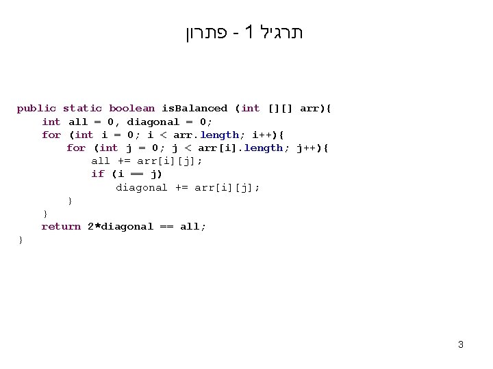  פתרון - 1 תרגיל public static boolean is. Balanced (int [][] arr){ int