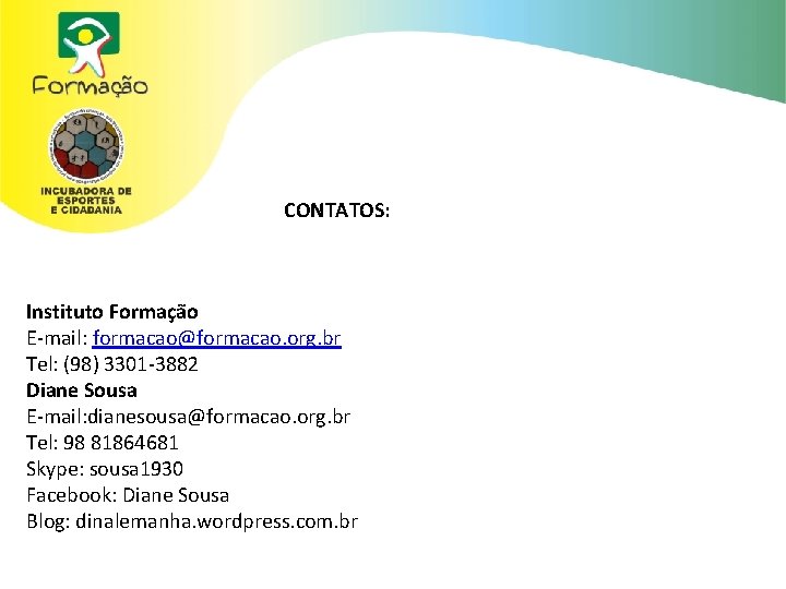 CONTATOS: Instituto Formação E-mail: formacao@formacao. org. br Tel: (98) 3301 -3882 Diane Sousa E-mail: