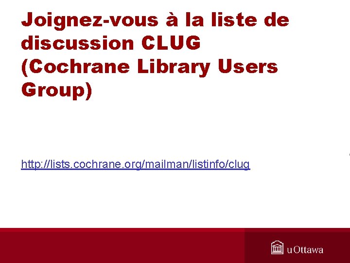 Joignez-vous à la liste de discussion CLUG (Cochrane Library Users Group) http: //lists. cochrane.