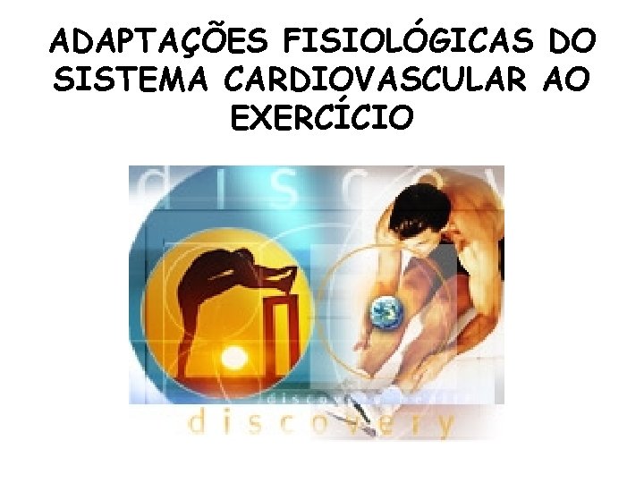 ADAPTAÇÕES FISIOLÓGICAS DO SISTEMA CARDIOVASCULAR AO EXERCÍCIO ADAPTAÇÕES FISIOLÓGICAS DO SISTEMA CARDIOVASCULAR AO EXERCÍCIO
