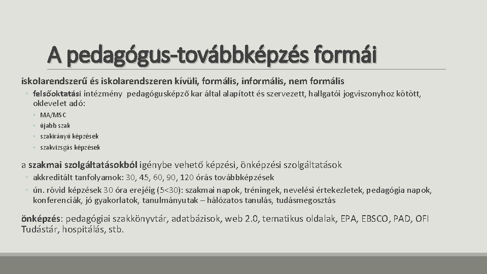 A pedagógus-továbbképzés formái iskolarendszerű és iskolarendszeren kívüli, formális, informális, nem formális ◦ felsőoktatási intézmény A pedagógus-továbbképzés formái iskolarendszerű és iskolarendszeren kívüli, formális, informális, nem formális ◦ felsőoktatási intézmény
