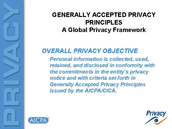 GENERALLY ACCEPTED PRIVACY PRINCIPLES A Global Privacy Framework OVERALL PRIVACY OBJECTIVE Personal information is