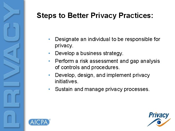 Steps to Better Privacy Practices: • Designate an individual to be responsible for privacy.