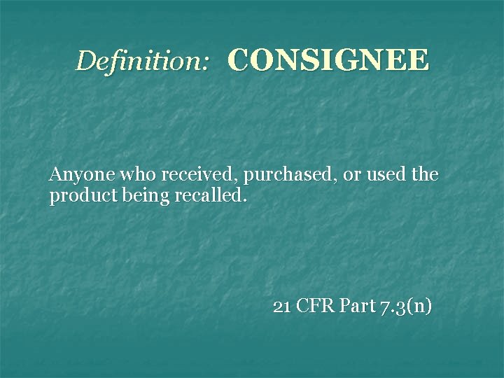 Definition: CONSIGNEE Anyone who received, purchased, or used the product being recalled. 21 CFR