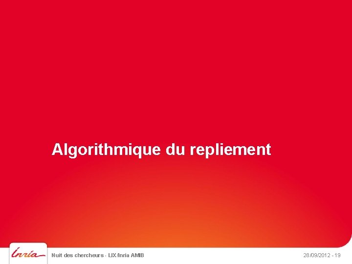 Algorithmique du repliement Nuit des chercheurs - LIX/Inria AMIB 28/09/2012 - 19 