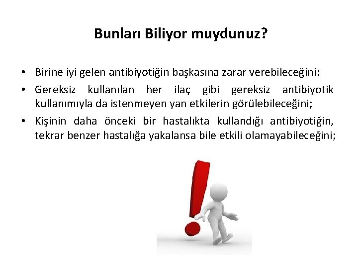 Bunları Biliyor muydunuz? • Birine iyi gelen antibiyotiğin başkasına zarar verebileceğini; • Gereksiz kullanılan