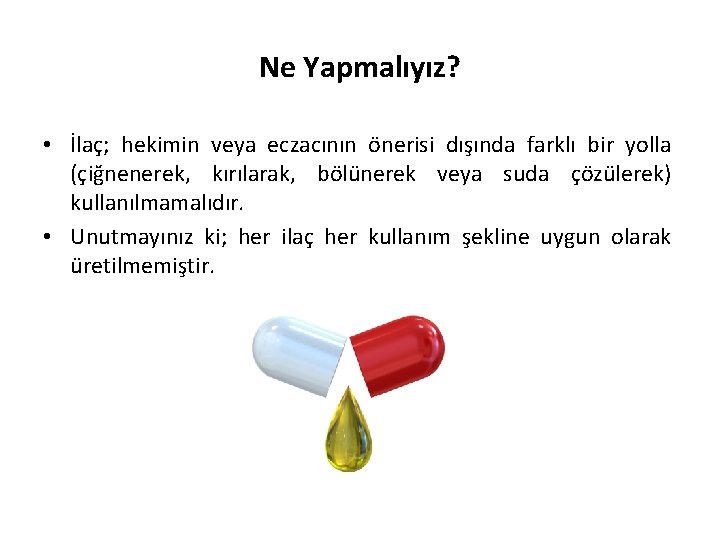 Ne Yapmalıyız? • İlaç; hekimin veya eczacının önerisi dışında farklı bir yolla (çiğnenerek, kırılarak,