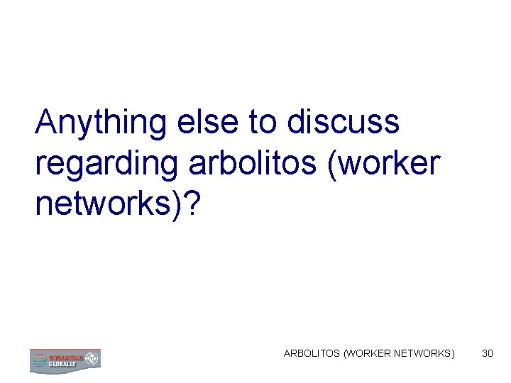Anything else to discuss regarding arbolitos (worker networks)? ARBOLITOS (WORKER NETWORKS) 30 