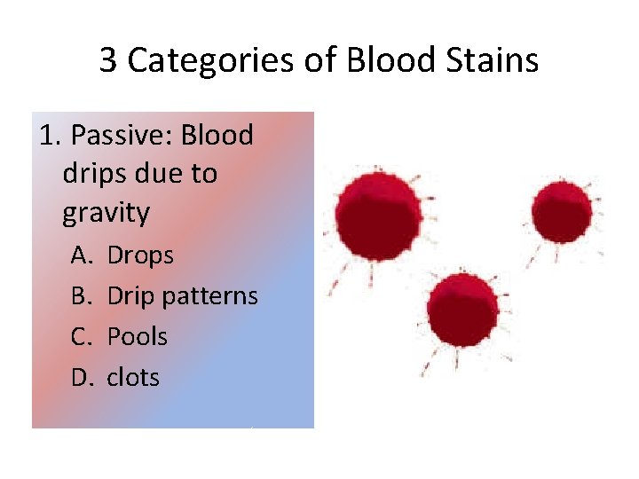 3 Categories of Blood Stains 1. Passive: Blood drips due to gravity A. B.