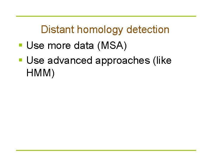 Distant homology detection § Use more data (MSA) § Use advanced approaches (like HMM)