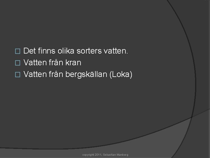 Det finns olika sorters vatten. � Vatten från kran � Vatten från bergskällan (Loka)