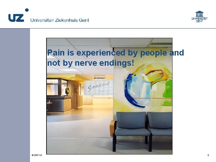 Pain is experienced by people and not by nerve endings! © 2011 Universitair Ziekenhuis