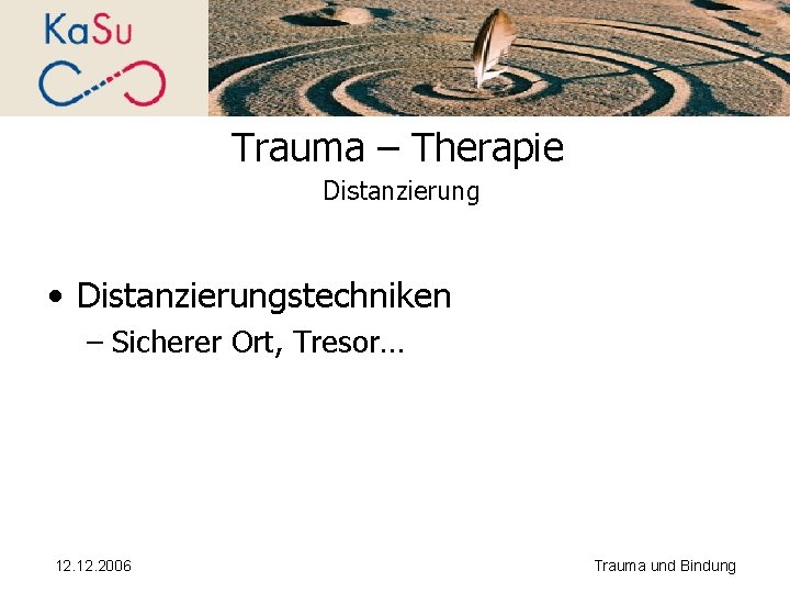 Trauma – Therapie Distanzierung • Distanzierungstechniken – Sicherer Ort, Tresor… 12. 2006 Trauma und