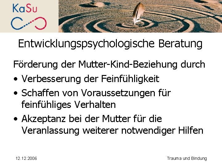 Entwicklungspsychologische Beratung Förderung der Mutter-Kind-Beziehung durch • Verbesserung der Feinfühligkeit • Schaffen von Voraussetzungen