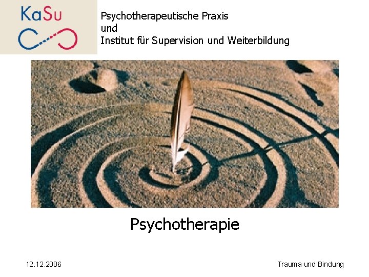 Psychotherapeutische Praxis und Institut für Supervision und Weiterbildung Psychotherapie 12. 2006 Trauma und Bindung