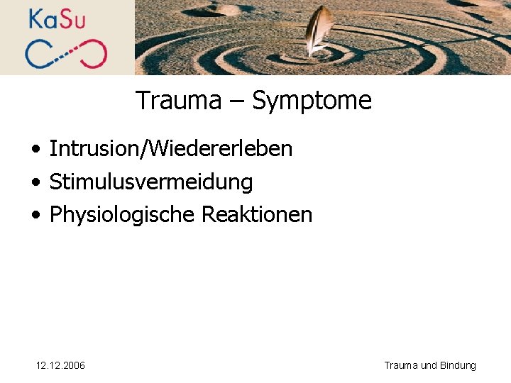 Trauma – Symptome • Intrusion/Wiedererleben • Stimulusvermeidung • Physiologische Reaktionen 12. 2006 Trauma und
